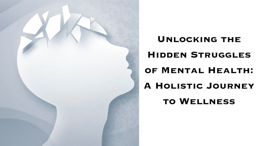 Unlocking the Hidden Struggles of Mental Health A Holistic Journey to Wellness